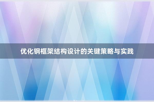 优化钢框架结构设计的关键策略与实践