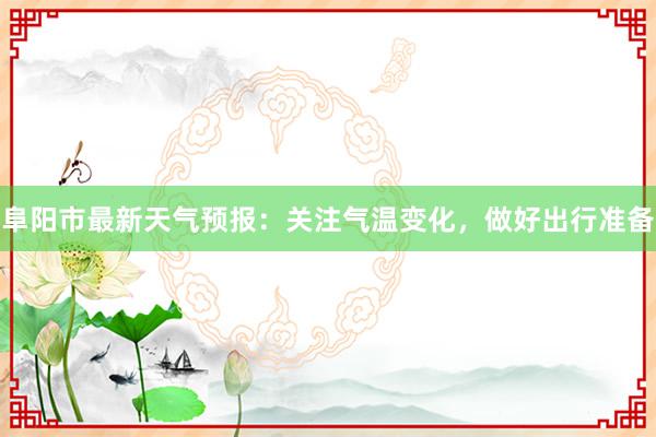 阜阳市最新天气预报：关注气温变化，做好出行准备