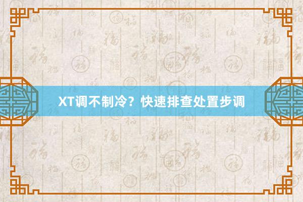 XT调不制冷？快速排查处置步调