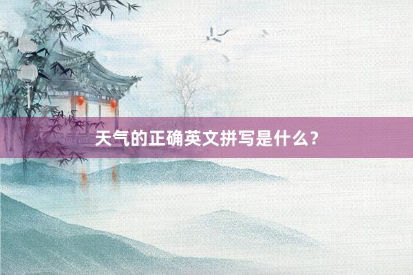 天气的正确英文拼写是什么？