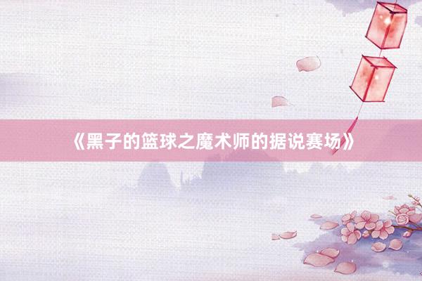 《黑子的篮球之魔术师的据说赛场》